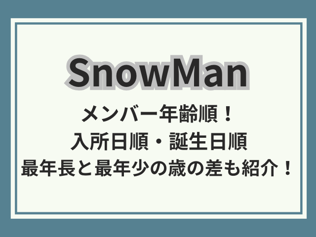 SnowManメンバー年齢順！入所日順と誕生日順・最年長と最年少の歳の差も紹介！